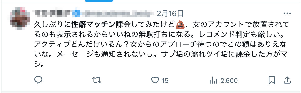 久しぶりに性癖マッチン課金してみたけど💩、女のアカウントで放置されてるのも表示されるからいいねの無駄打ちになる。レコメンド判定も厳しい。アクティブどんだけいるん？女からのアプローチ待つのでこの額はありえないな。メーセージも通知されないし。サブ垢の濡れツイ垢に課金した方がマシ。