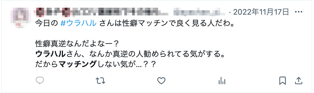 今日の #ウラハル さんは性癖マッチンで良く見る人だわ。性癖真逆なんだよなー？ウラハルさん、なんか真逆の人勧められてる気がする。だからマッチングしない気が…？？