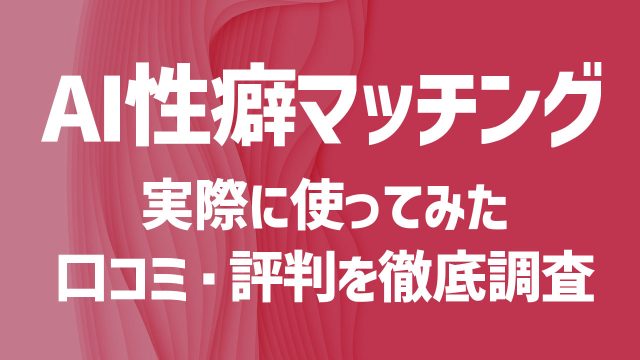 AI性癖マッチングを使ってみた！口コミや評判は？安全性や出会うコツを徹底解説！