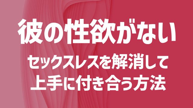 性欲がない彼氏の本音とは？セックスレスを解消して上手に付き合う方法を紹介