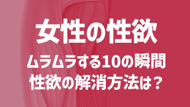 女性がムラムラする10の瞬間。一人で出来る“性欲の解消方法”とは？